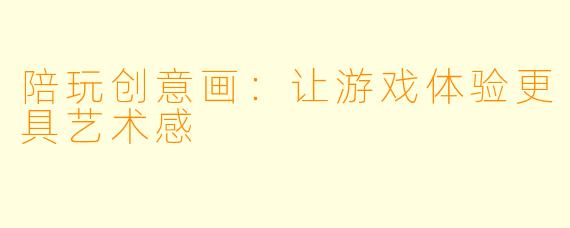 陪玩创意画：让游戏体验更具艺术感