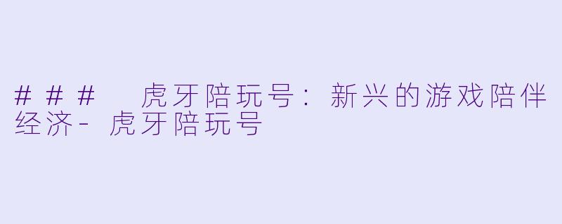 ### 虎牙陪玩号:新兴的游戏陪伴经济