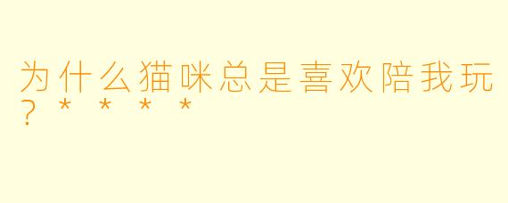 为什么猫咪总是喜欢陪我玩？****