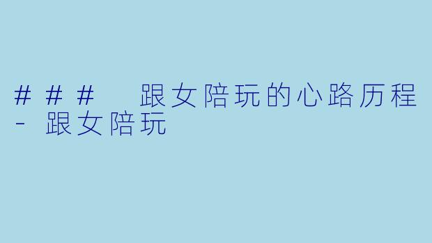 ### 跟女陪玩的心路历程-跟女陪玩