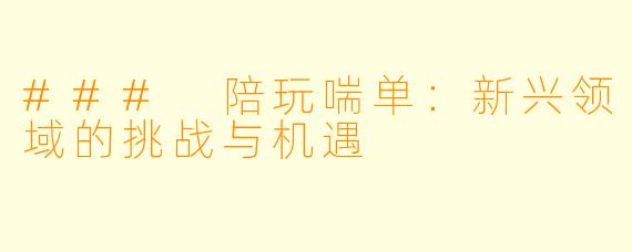 ### 陪玩喘单:新兴领域的挑战与机遇