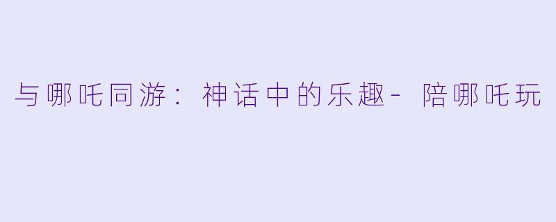 与哪吒同游:神话中的乐趣