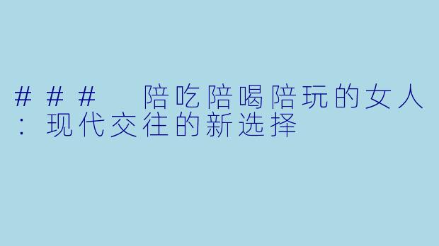 ### 陪吃陪喝陪玩的女人:现代交往的新选择