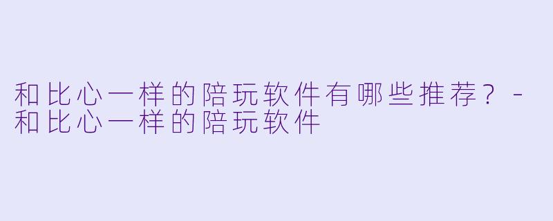 和比心一样的陪玩软件有哪些推荐？