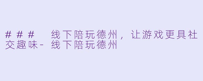 ### 线下陪玩德州，让游戏更具社交趣味-线下陪玩德州