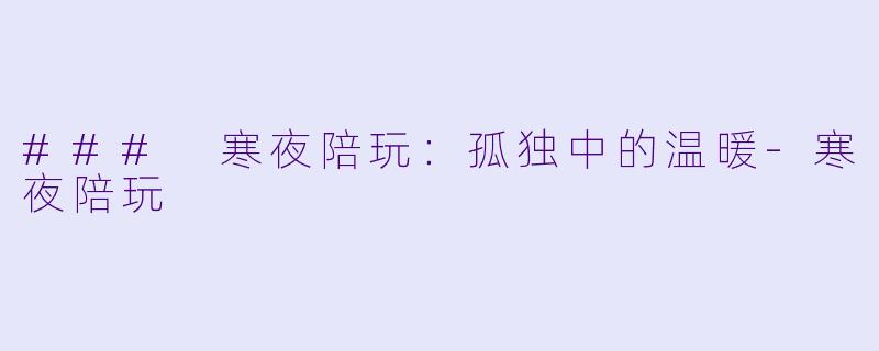 ### 寒夜陪玩：孤独中的温暖-寒夜陪玩
