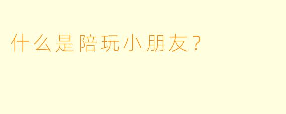 什么是陪玩小朋友？  