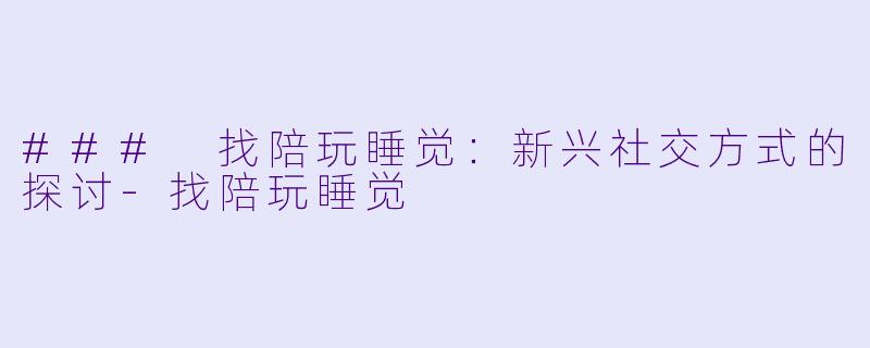 ### 找陪玩睡觉:新兴社交方式的探讨