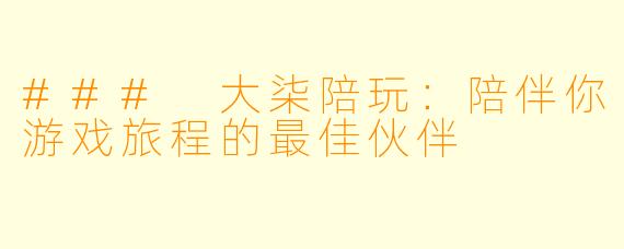 ### 大柒陪玩:陪伴你游戏旅程的最佳伙伴