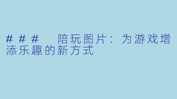 ### 陪玩图片：为游戏增添乐趣的新方式