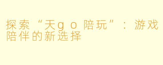 探索“天go陪玩”：游戏陪伴的新选择