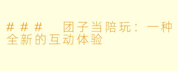 ### 团子当陪玩:一种全新的互动体验