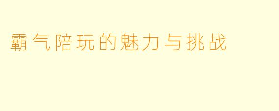 霸气陪玩的魅力与挑战