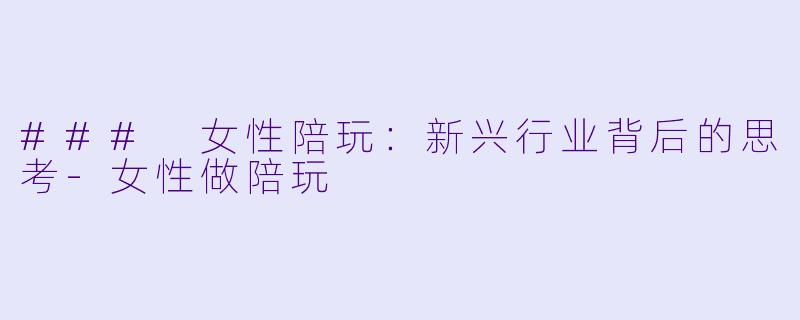 ### 女性陪玩：新兴行业背后的思考-女性做陪玩