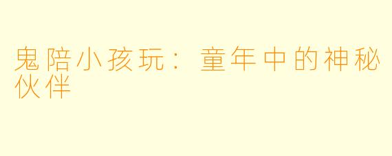 鬼陪小孩玩：童年中的神秘伙伴