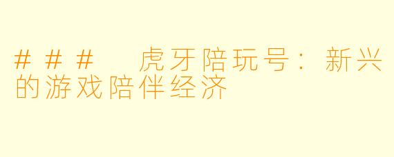 ### 虎牙陪玩号:新兴的游戏陪伴经济