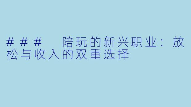 ### 陪玩的新兴职业：放松与收入的双重选择