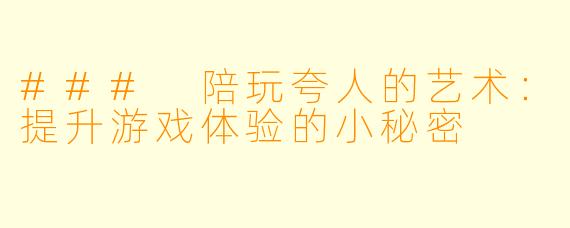 ### 陪玩夸人的艺术:提升游戏体验的小秘密