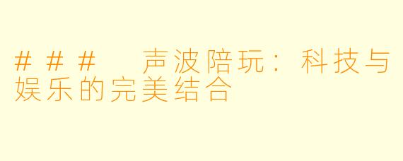 ### 声波陪玩:科技与娱乐的完美结合