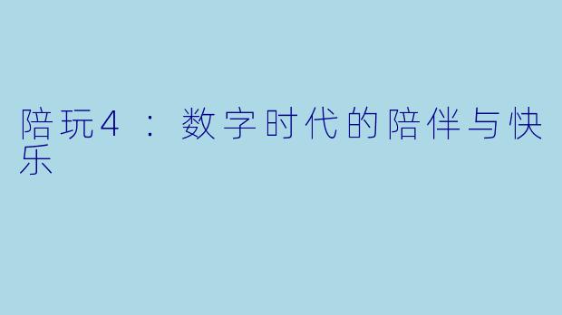 陪玩4：数字时代的陪伴与快乐