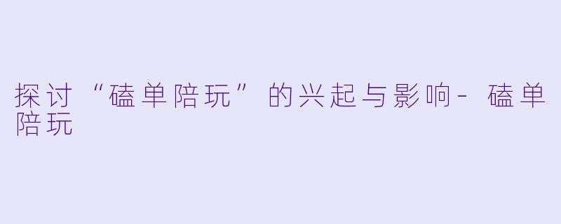 探讨“磕单陪玩”的兴起与影响