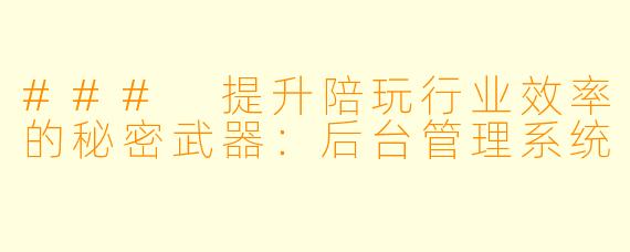 ### 提升陪玩行业效率的秘密武器：后台管理系统