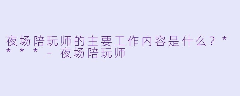 夜场陪玩师的主要工作内容是什么？****