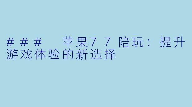 ### 苹果77陪玩：提升游戏体验的新选择