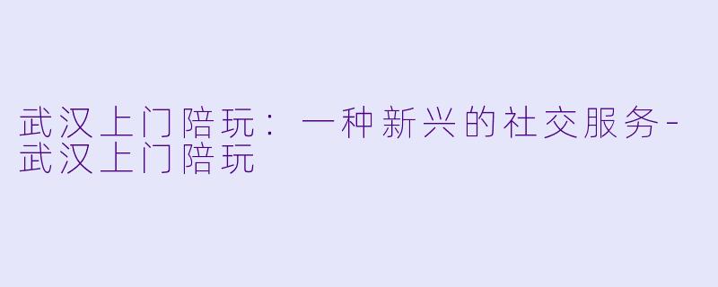 武汉上门陪玩：一种新兴的社交服务