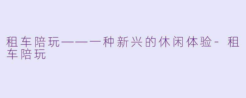租车陪玩——一种新兴的休闲体验