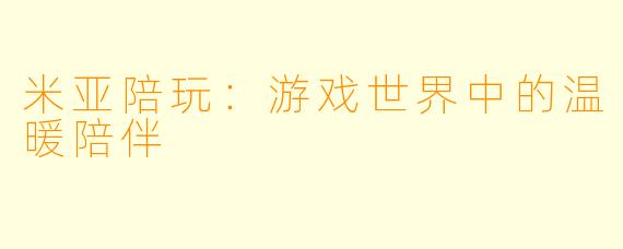 米亚陪玩：游戏世界中的温暖陪伴