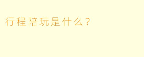 行程陪玩是什么？
