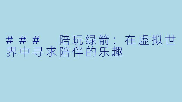 ### 陪玩绿箭:在虚拟世界中寻求陪伴的乐趣