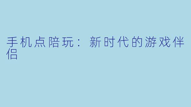 手机点陪玩：新时代的游戏伴侣