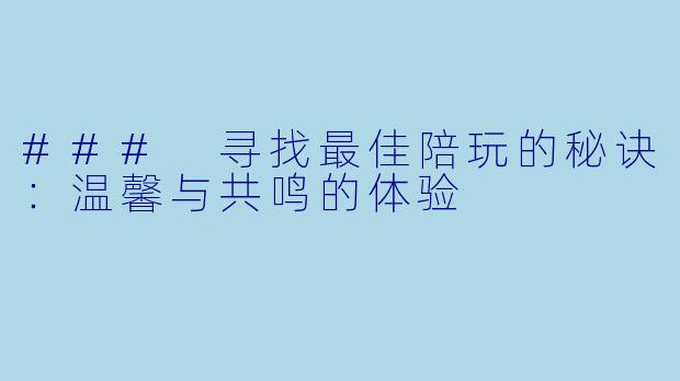 ### 寻找最佳陪玩的秘诀：温馨与共鸣的体验
