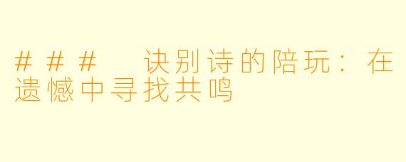 ### 诀别诗的陪玩：在遗憾中寻找共鸣