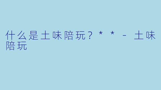 什么是土味陪玩?**