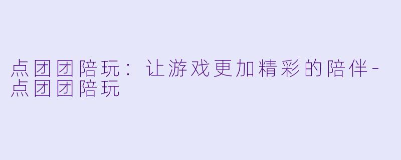 点团团陪玩：让游戏更加精彩的陪伴-点团团陪玩