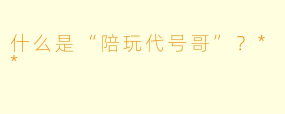 什么是“陪玩代号哥”?**