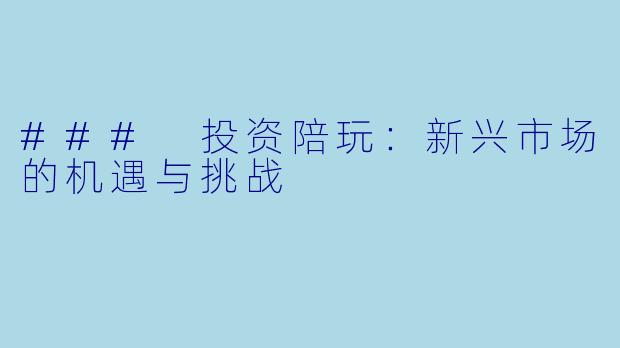 ### 投资陪玩:新兴市场的机遇与挑战