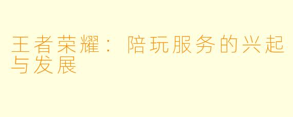 王者荣耀:陪玩服务的兴起与发展