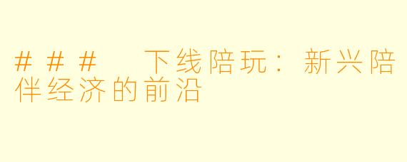 ### 下线陪玩：新兴陪伴经济的前沿