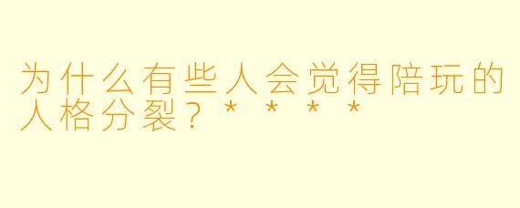 为什么有些人会觉得陪玩的人格分裂?****