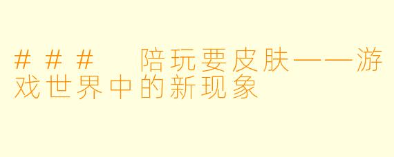 ### 陪玩要皮肤——游戏世界中的新现象