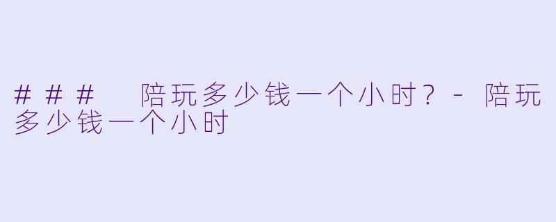 ### 陪玩多少钱一个小时？