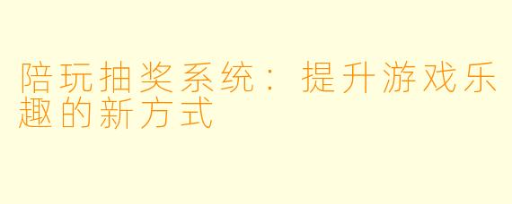 陪玩抽奖系统：提升游戏乐趣的新方式