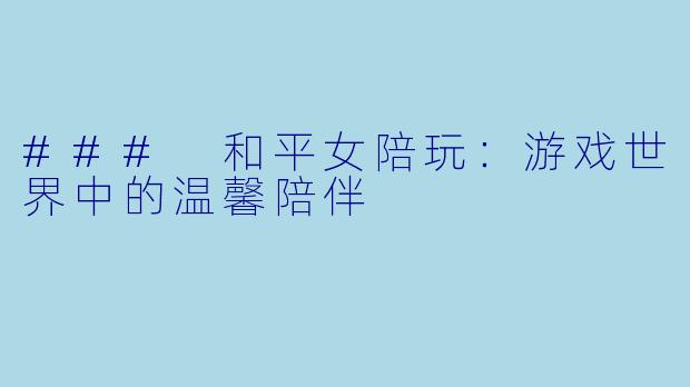 ### 和平女陪玩：游戏世界中的温馨陪伴