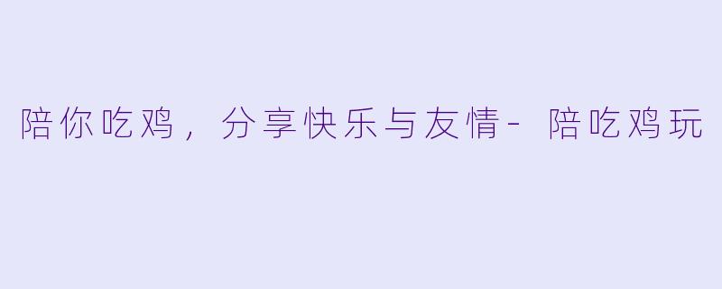 陪你吃鸡，分享快乐与友情-陪吃鸡玩
