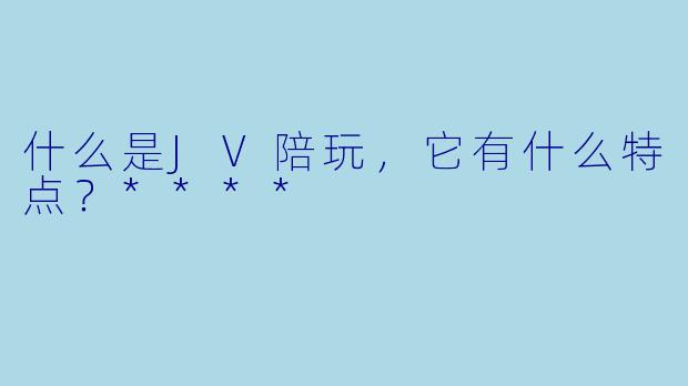 什么是JV陪玩,它有什么特点?****