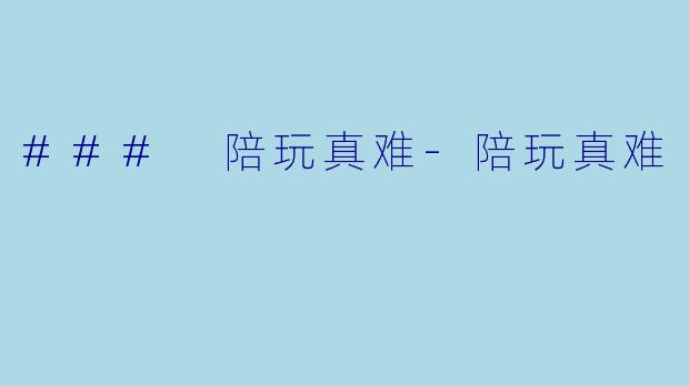### 陪玩真难-陪玩真难